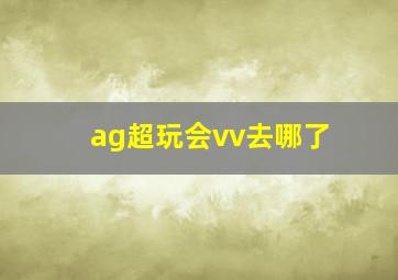 ag超玩会vv去哪了