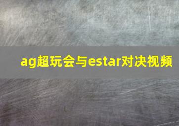 ag超玩会与estar对决视频