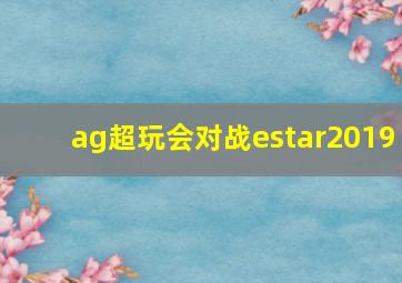 ag超玩会对战estar2019