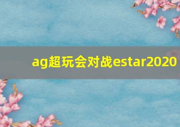 ag超玩会对战estar2020