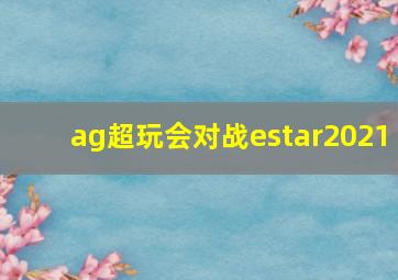 ag超玩会对战estar2021