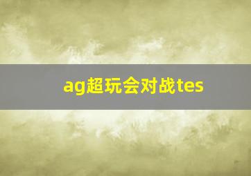 ag超玩会对战tes