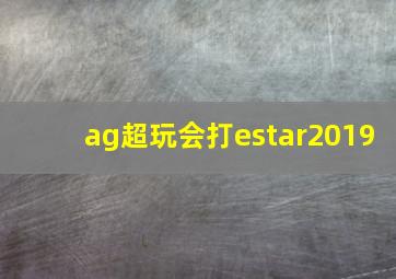 ag超玩会打estar2019