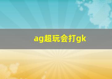 ag超玩会打gk