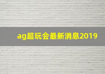 ag超玩会最新消息2019