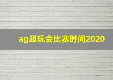 ag超玩会比赛时间2020