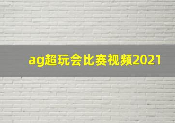 ag超玩会比赛视频2021