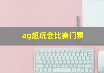 ag超玩会比赛门票