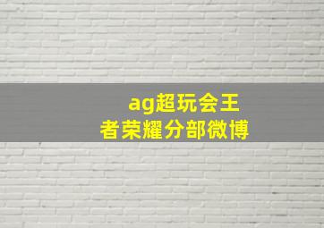 ag超玩会王者荣耀分部微博