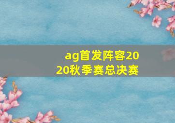 ag首发阵容2020秋季赛总决赛