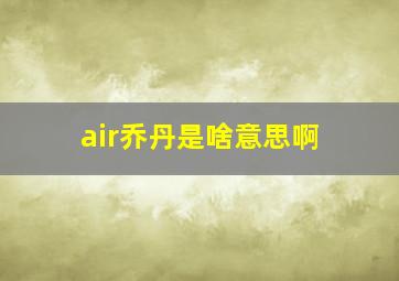 air乔丹是啥意思啊