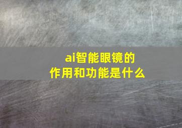 ai智能眼镜的作用和功能是什么