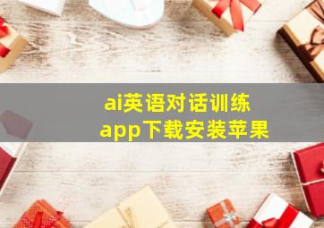 ai英语对话训练app下载安装苹果