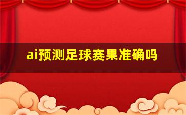 ai预测足球赛果准确吗