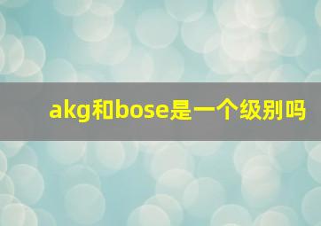 akg和bose是一个级别吗