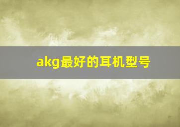 akg最好的耳机型号