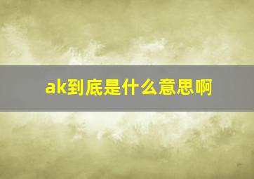 ak到底是什么意思啊