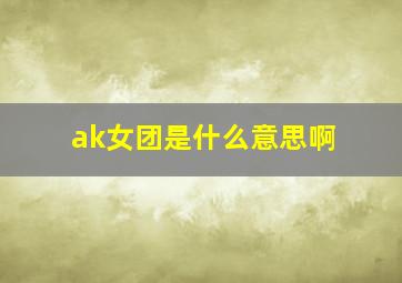 ak女团是什么意思啊