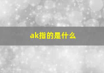 ak指的是什么