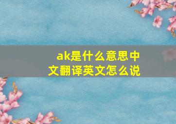 ak是什么意思中文翻译英文怎么说