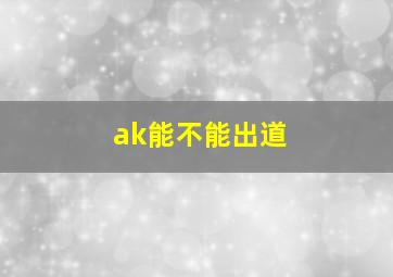 ak能不能出道