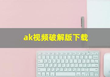 ak视频破解版下载