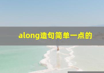 along造句简单一点的