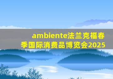 ambiente法兰克福春季国际消费品博览会2025