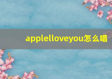 applelloveyou怎么唱