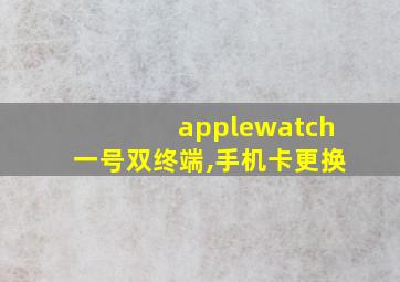 applewatch一号双终端,手机卡更换