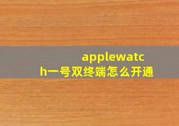 applewatch一号双终端怎么开通