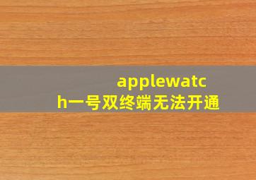 applewatch一号双终端无法开通