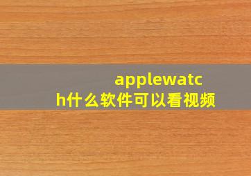 applewatch什么软件可以看视频