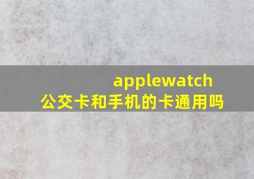 applewatch公交卡和手机的卡通用吗