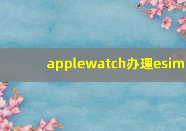 applewatch办理esim