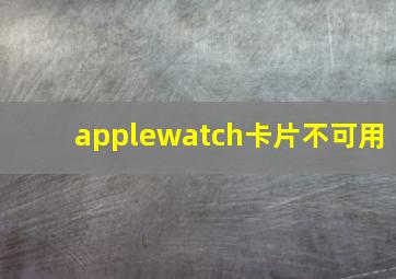 applewatch卡片不可用