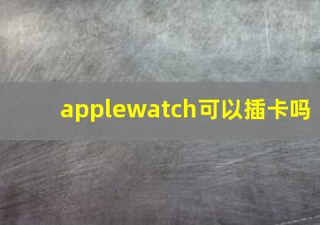 applewatch可以插卡吗