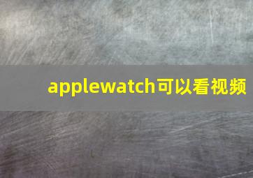 applewatch可以看视频