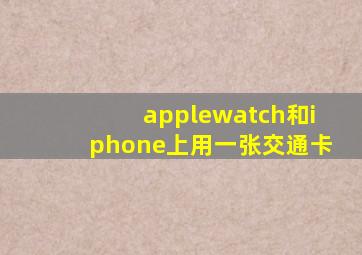 applewatch和iphone上用一张交通卡