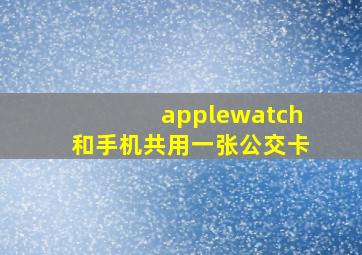 applewatch和手机共用一张公交卡