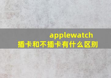 applewatch插卡和不插卡有什么区别