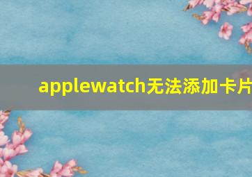 applewatch无法添加卡片