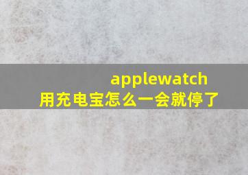 applewatch用充电宝怎么一会就停了