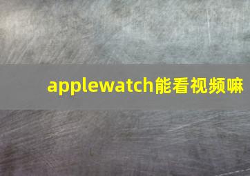 applewatch能看视频嘛