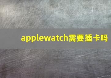 applewatch需要插卡吗