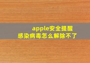 apple安全提醒感染病毒怎么解除不了