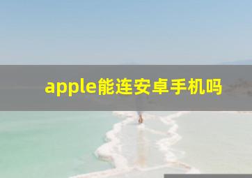 apple能连安卓手机吗