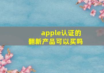 apple认证的翻新产品可以买吗