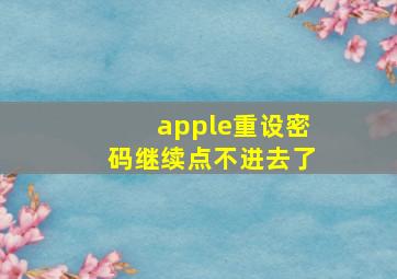 apple重设密码继续点不进去了