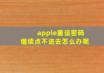 apple重设密码继续点不进去怎么办呢